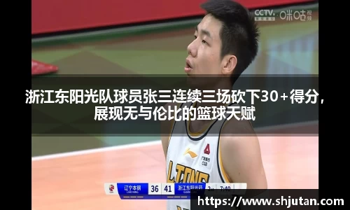 浙江东阳光队球员张三连续三场砍下30+得分，展现无与伦比的篮球天赋