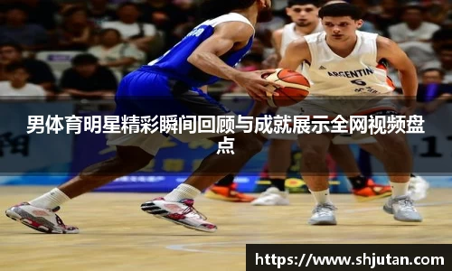 男体育明星精彩瞬间回顾与成就展示全网视频盘点