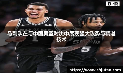 马刺队在与中国男篮对决中展现强大攻势与精湛技术